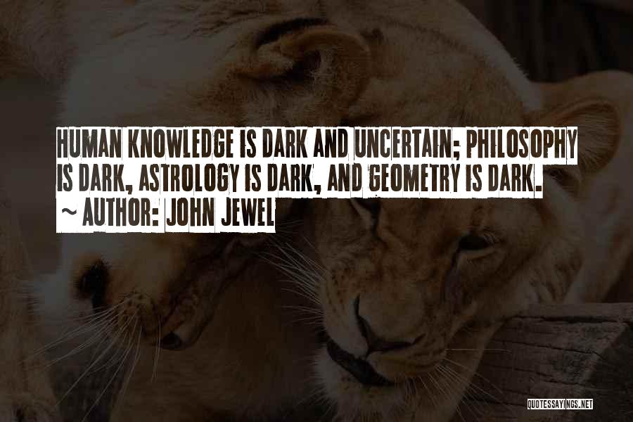 John Jewel Quotes: Human Knowledge Is Dark And Uncertain; Philosophy Is Dark, Astrology Is Dark, And Geometry Is Dark.
