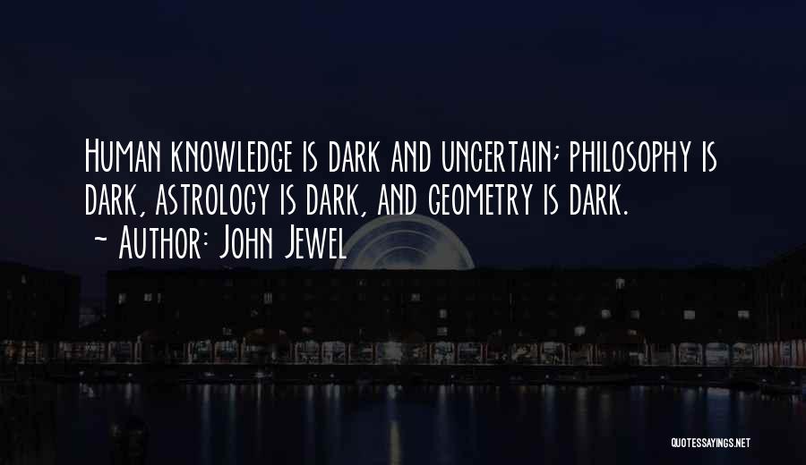 John Jewel Quotes: Human Knowledge Is Dark And Uncertain; Philosophy Is Dark, Astrology Is Dark, And Geometry Is Dark.