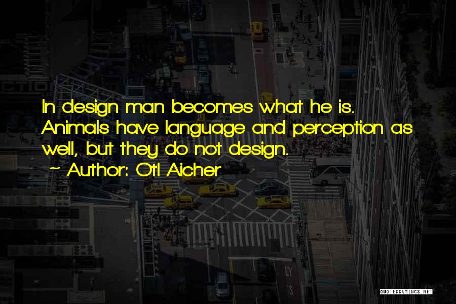 Otl Aicher Quotes: In Design Man Becomes What He Is. Animals Have Language And Perception As Well, But They Do Not Design.