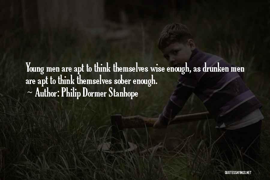 Philip Dormer Stanhope Quotes: Young Men Are Apt To Think Themselves Wise Enough, As Drunken Men Are Apt To Think Themselves Sober Enough.