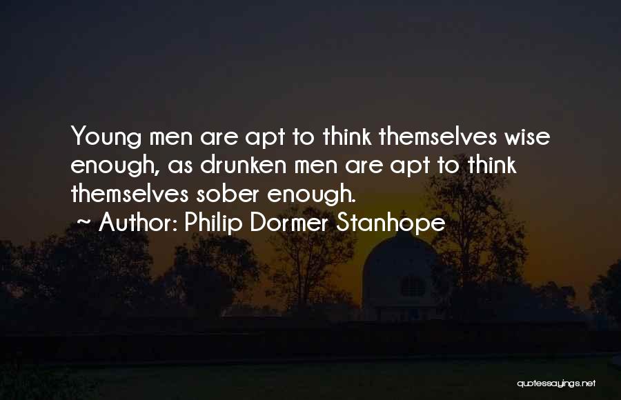 Philip Dormer Stanhope Quotes: Young Men Are Apt To Think Themselves Wise Enough, As Drunken Men Are Apt To Think Themselves Sober Enough.