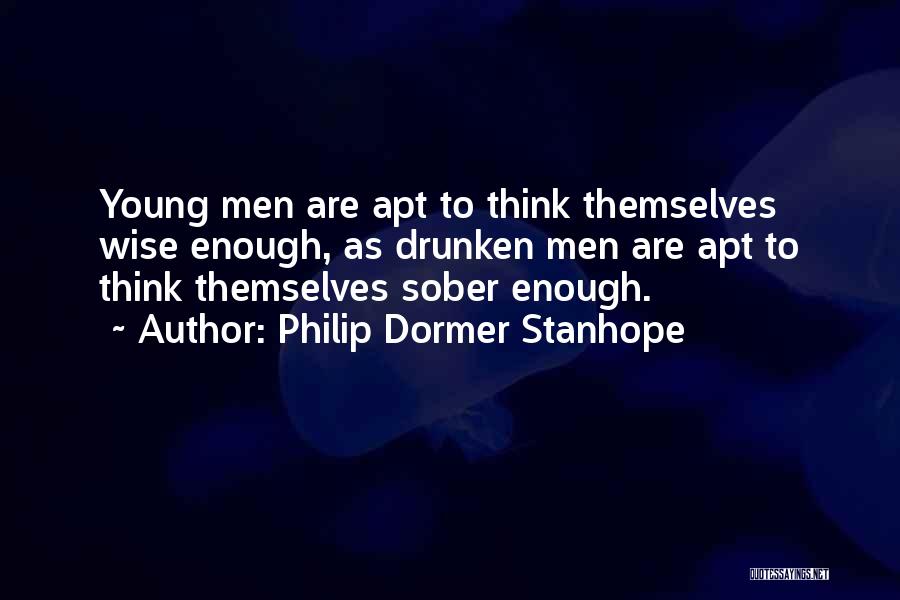 Philip Dormer Stanhope Quotes: Young Men Are Apt To Think Themselves Wise Enough, As Drunken Men Are Apt To Think Themselves Sober Enough.