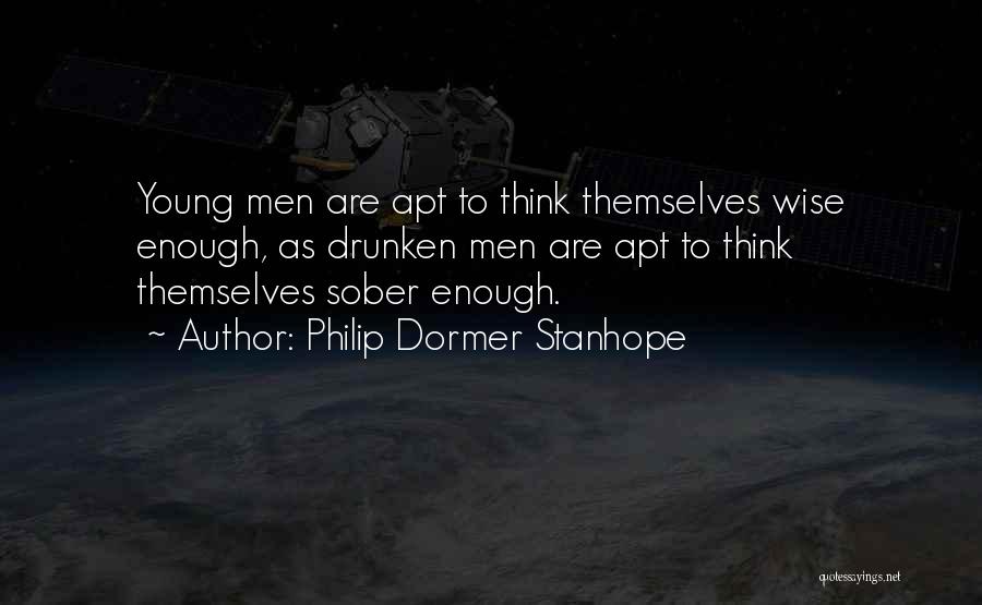 Philip Dormer Stanhope Quotes: Young Men Are Apt To Think Themselves Wise Enough, As Drunken Men Are Apt To Think Themselves Sober Enough.