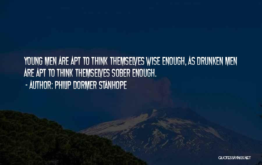 Philip Dormer Stanhope Quotes: Young Men Are Apt To Think Themselves Wise Enough, As Drunken Men Are Apt To Think Themselves Sober Enough.