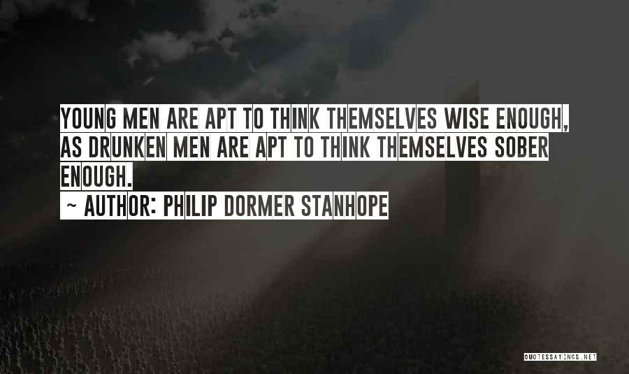 Philip Dormer Stanhope Quotes: Young Men Are Apt To Think Themselves Wise Enough, As Drunken Men Are Apt To Think Themselves Sober Enough.