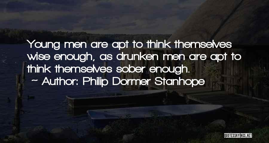 Philip Dormer Stanhope Quotes: Young Men Are Apt To Think Themselves Wise Enough, As Drunken Men Are Apt To Think Themselves Sober Enough.