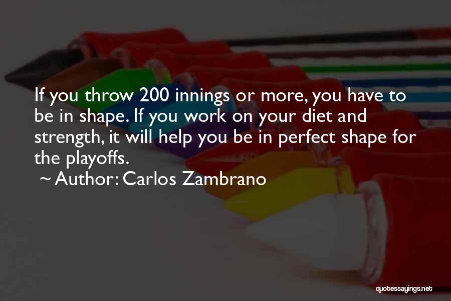 Carlos Zambrano Quotes: If You Throw 200 Innings Or More, You Have To Be In Shape. If You Work On Your Diet And