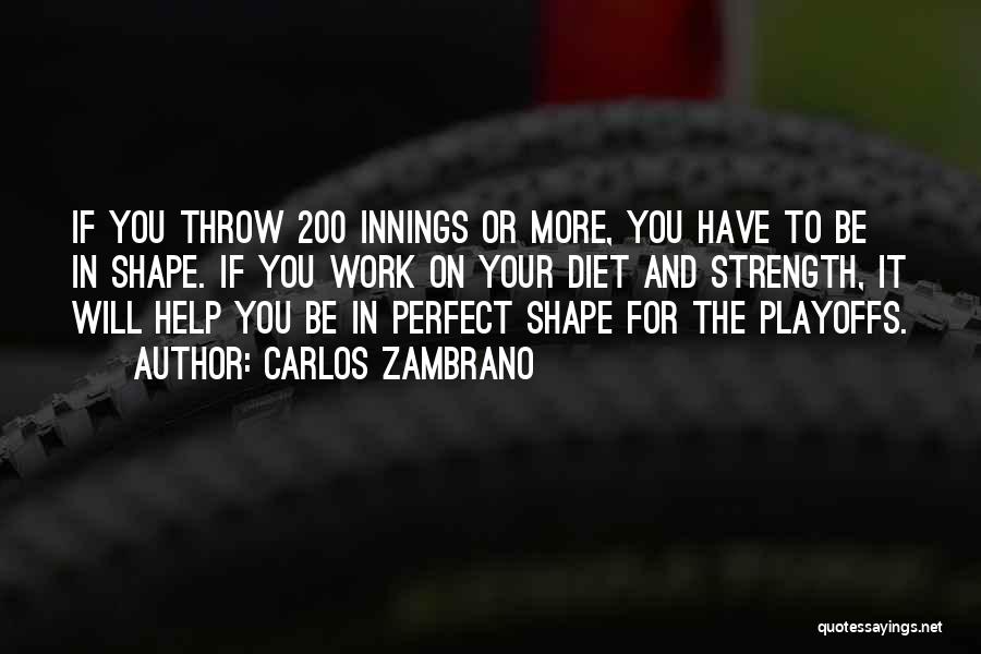 Carlos Zambrano Quotes: If You Throw 200 Innings Or More, You Have To Be In Shape. If You Work On Your Diet And