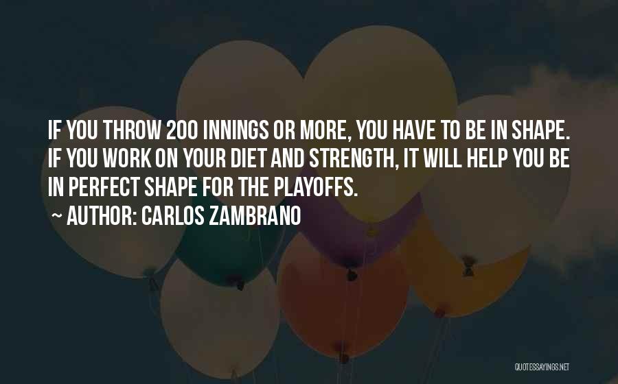 Carlos Zambrano Quotes: If You Throw 200 Innings Or More, You Have To Be In Shape. If You Work On Your Diet And