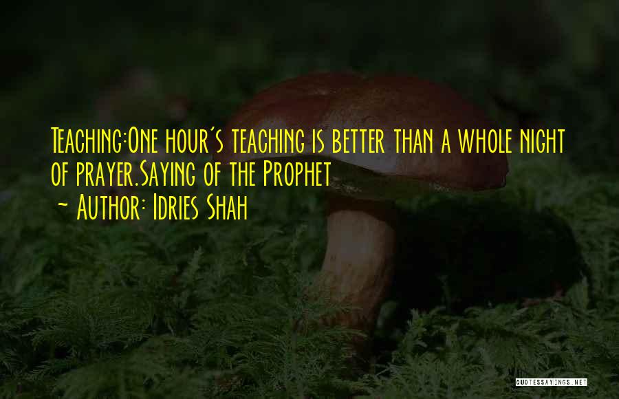 Idries Shah Quotes: Teaching:one Hour's Teaching Is Better Than A Whole Night Of Prayer.saying Of The Prophet