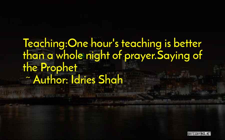 Idries Shah Quotes: Teaching:one Hour's Teaching Is Better Than A Whole Night Of Prayer.saying Of The Prophet