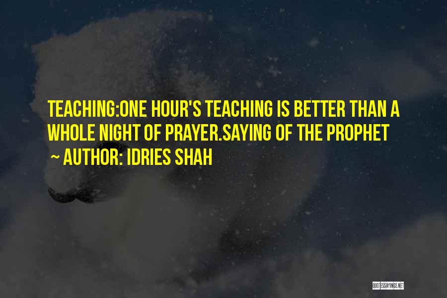 Idries Shah Quotes: Teaching:one Hour's Teaching Is Better Than A Whole Night Of Prayer.saying Of The Prophet