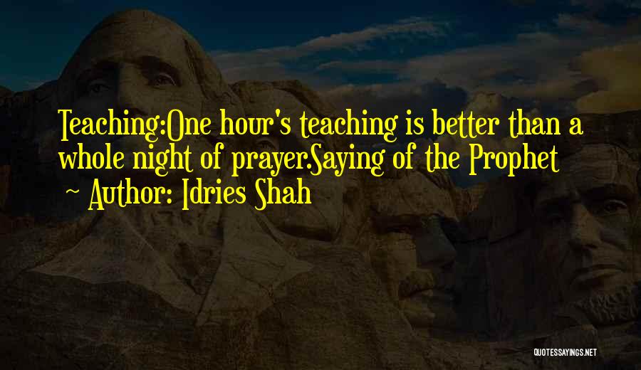 Idries Shah Quotes: Teaching:one Hour's Teaching Is Better Than A Whole Night Of Prayer.saying Of The Prophet