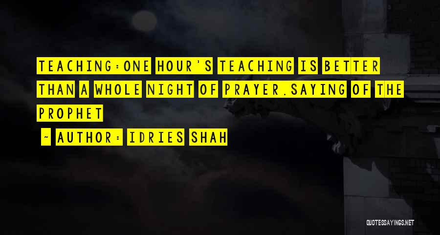 Idries Shah Quotes: Teaching:one Hour's Teaching Is Better Than A Whole Night Of Prayer.saying Of The Prophet