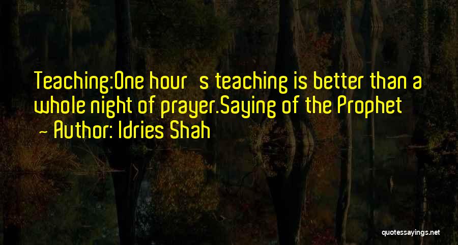 Idries Shah Quotes: Teaching:one Hour's Teaching Is Better Than A Whole Night Of Prayer.saying Of The Prophet