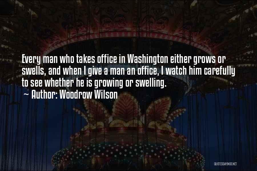 Woodrow Wilson Quotes: Every Man Who Takes Office In Washington Either Grows Or Swells, And When I Give A Man An Office, I