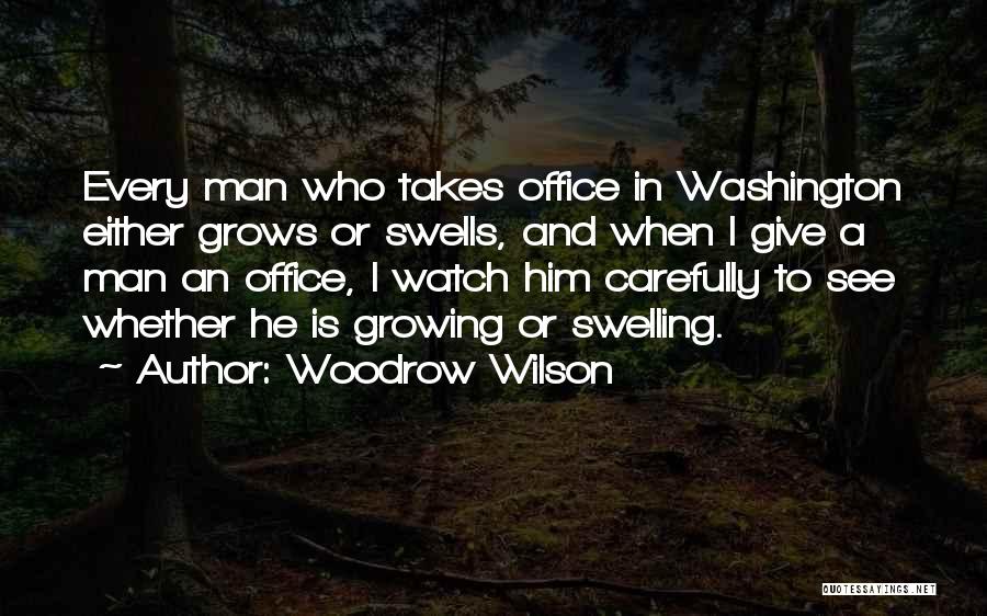 Woodrow Wilson Quotes: Every Man Who Takes Office In Washington Either Grows Or Swells, And When I Give A Man An Office, I