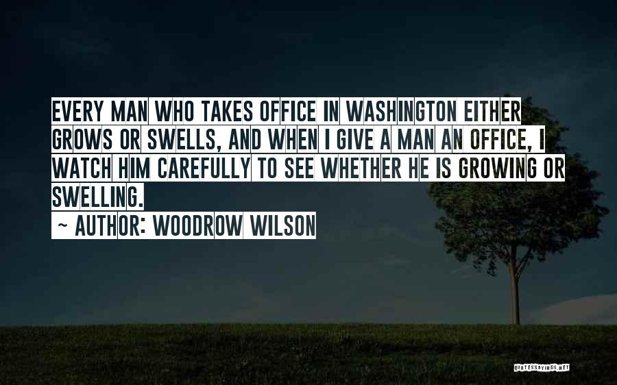 Woodrow Wilson Quotes: Every Man Who Takes Office In Washington Either Grows Or Swells, And When I Give A Man An Office, I