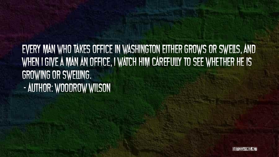 Woodrow Wilson Quotes: Every Man Who Takes Office In Washington Either Grows Or Swells, And When I Give A Man An Office, I