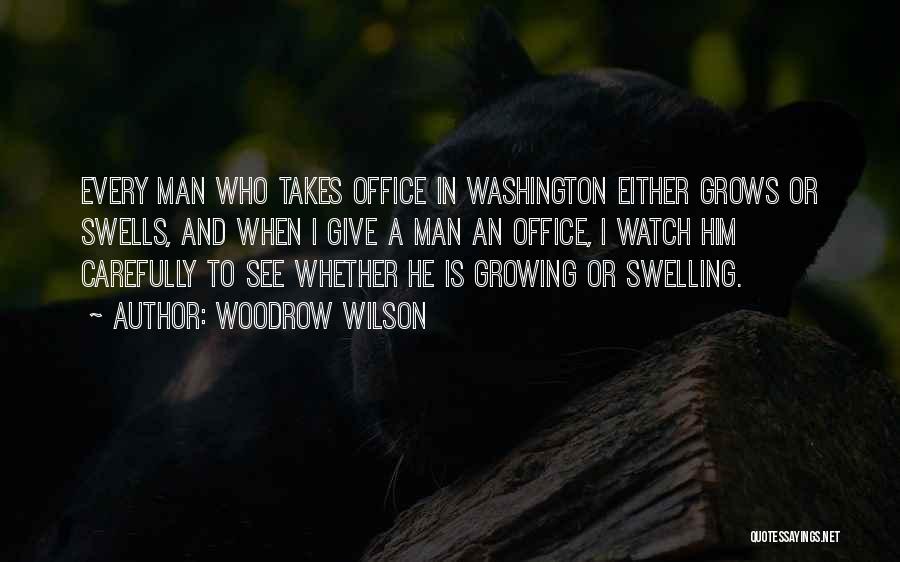 Woodrow Wilson Quotes: Every Man Who Takes Office In Washington Either Grows Or Swells, And When I Give A Man An Office, I