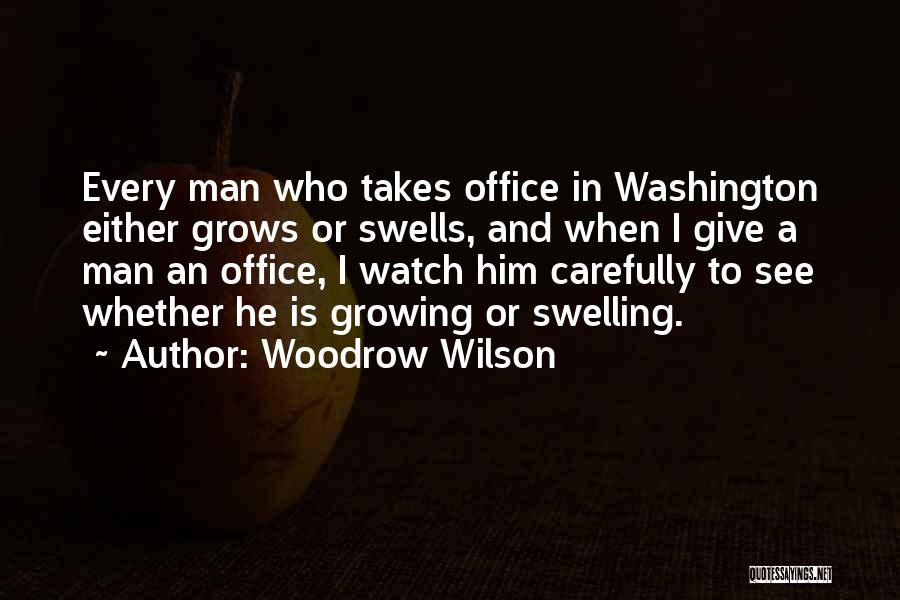 Woodrow Wilson Quotes: Every Man Who Takes Office In Washington Either Grows Or Swells, And When I Give A Man An Office, I