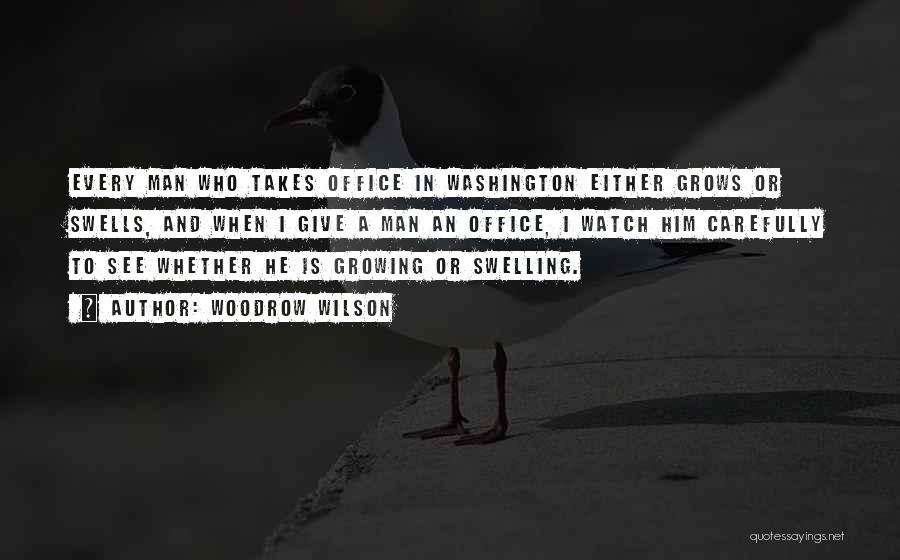 Woodrow Wilson Quotes: Every Man Who Takes Office In Washington Either Grows Or Swells, And When I Give A Man An Office, I