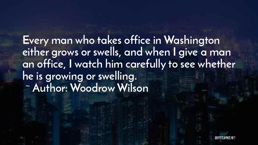 Woodrow Wilson Quotes: Every Man Who Takes Office In Washington Either Grows Or Swells, And When I Give A Man An Office, I