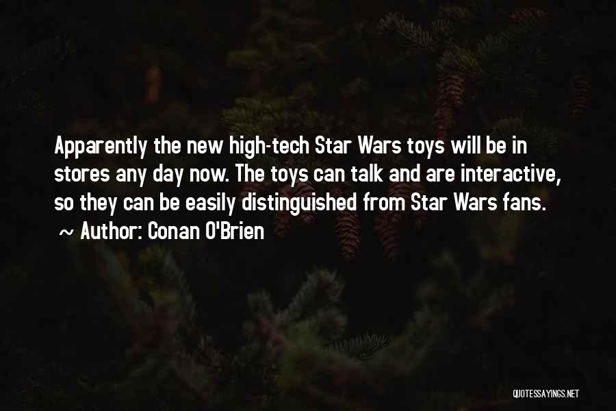 Conan O'Brien Quotes: Apparently The New High-tech Star Wars Toys Will Be In Stores Any Day Now. The Toys Can Talk And Are