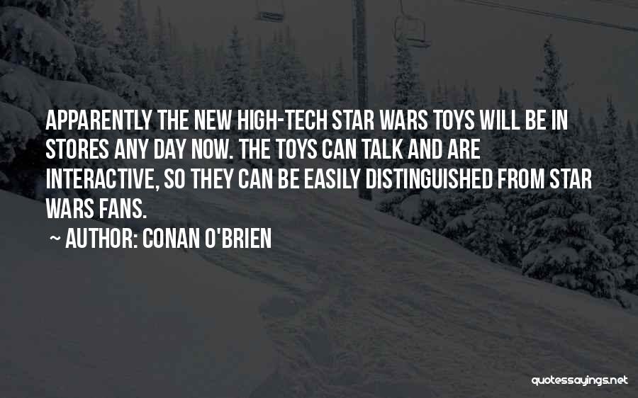 Conan O'Brien Quotes: Apparently The New High-tech Star Wars Toys Will Be In Stores Any Day Now. The Toys Can Talk And Are