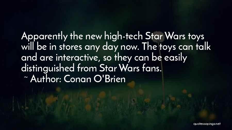 Conan O'Brien Quotes: Apparently The New High-tech Star Wars Toys Will Be In Stores Any Day Now. The Toys Can Talk And Are