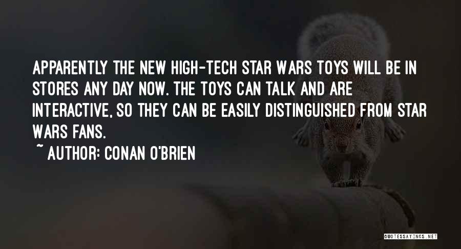 Conan O'Brien Quotes: Apparently The New High-tech Star Wars Toys Will Be In Stores Any Day Now. The Toys Can Talk And Are