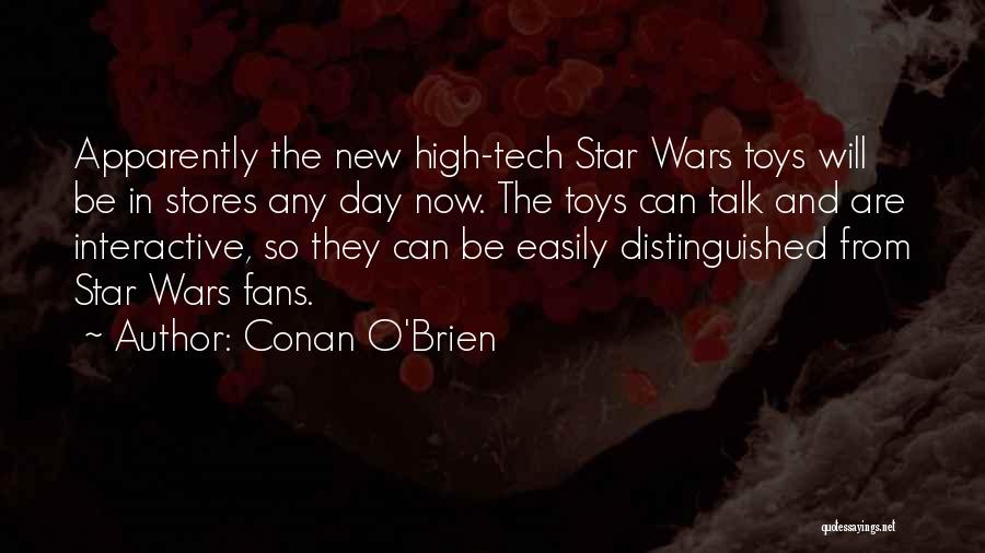 Conan O'Brien Quotes: Apparently The New High-tech Star Wars Toys Will Be In Stores Any Day Now. The Toys Can Talk And Are