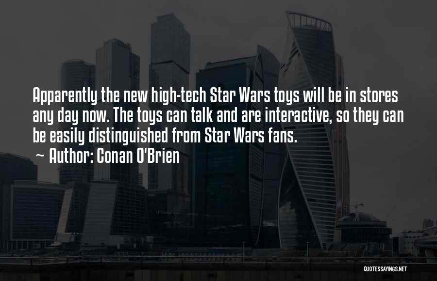 Conan O'Brien Quotes: Apparently The New High-tech Star Wars Toys Will Be In Stores Any Day Now. The Toys Can Talk And Are