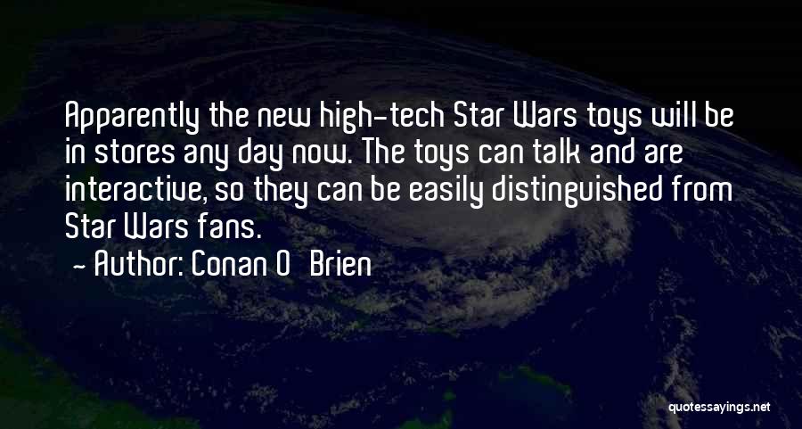 Conan O'Brien Quotes: Apparently The New High-tech Star Wars Toys Will Be In Stores Any Day Now. The Toys Can Talk And Are