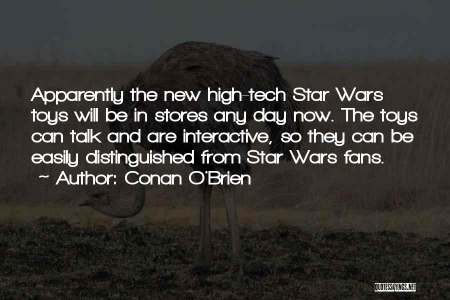 Conan O'Brien Quotes: Apparently The New High-tech Star Wars Toys Will Be In Stores Any Day Now. The Toys Can Talk And Are