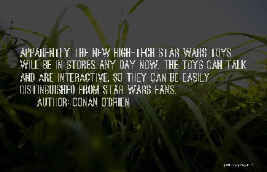 Conan O'Brien Quotes: Apparently The New High-tech Star Wars Toys Will Be In Stores Any Day Now. The Toys Can Talk And Are