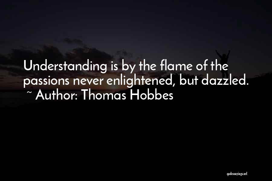 Thomas Hobbes Quotes: Understanding Is By The Flame Of The Passions Never Enlightened, But Dazzled.