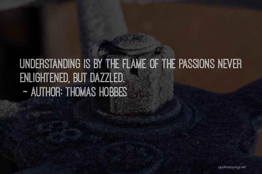 Thomas Hobbes Quotes: Understanding Is By The Flame Of The Passions Never Enlightened, But Dazzled.