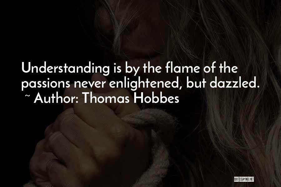 Thomas Hobbes Quotes: Understanding Is By The Flame Of The Passions Never Enlightened, But Dazzled.