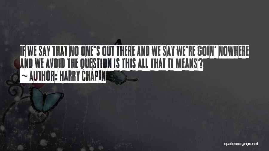 Harry Chapin Quotes: If We Say That No One's Out There And We Say We're Goin' Nowhere And We Avoid The Question Is