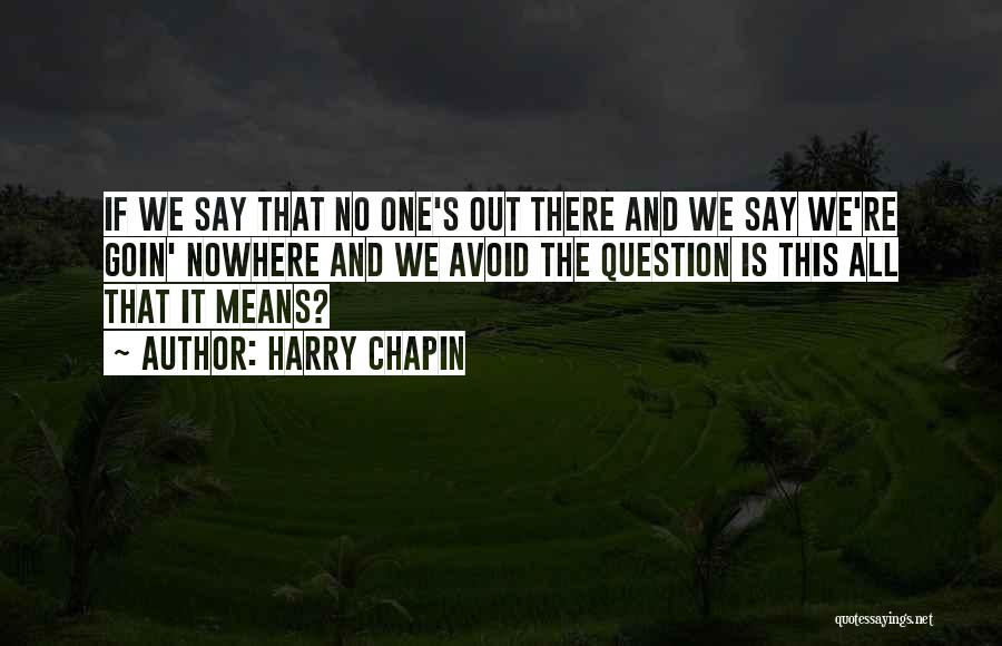 Harry Chapin Quotes: If We Say That No One's Out There And We Say We're Goin' Nowhere And We Avoid The Question Is
