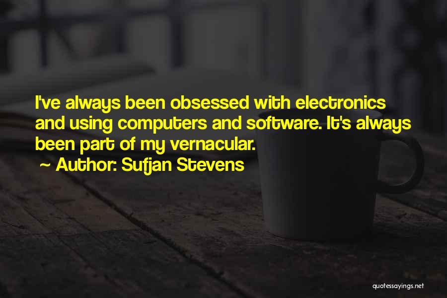 Sufjan Stevens Quotes: I've Always Been Obsessed With Electronics And Using Computers And Software. It's Always Been Part Of My Vernacular.