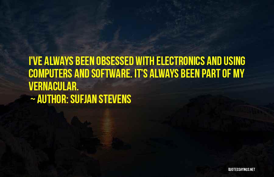 Sufjan Stevens Quotes: I've Always Been Obsessed With Electronics And Using Computers And Software. It's Always Been Part Of My Vernacular.