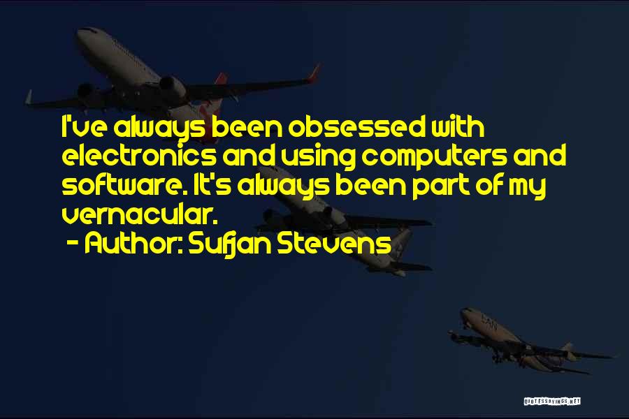 Sufjan Stevens Quotes: I've Always Been Obsessed With Electronics And Using Computers And Software. It's Always Been Part Of My Vernacular.