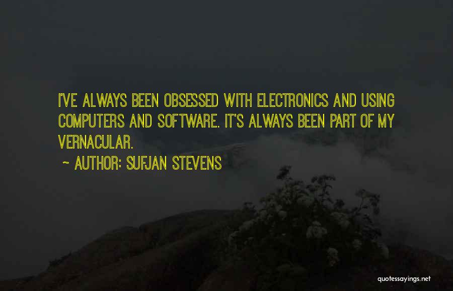 Sufjan Stevens Quotes: I've Always Been Obsessed With Electronics And Using Computers And Software. It's Always Been Part Of My Vernacular.