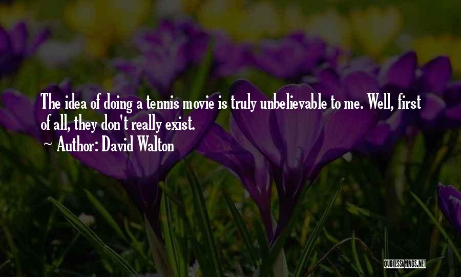 David Walton Quotes: The Idea Of Doing A Tennis Movie Is Truly Unbelievable To Me. Well, First Of All, They Don't Really Exist.