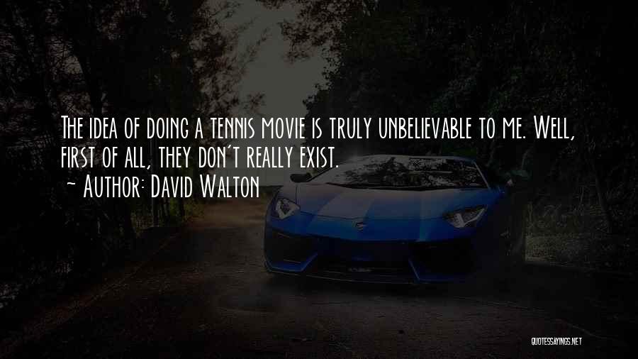 David Walton Quotes: The Idea Of Doing A Tennis Movie Is Truly Unbelievable To Me. Well, First Of All, They Don't Really Exist.