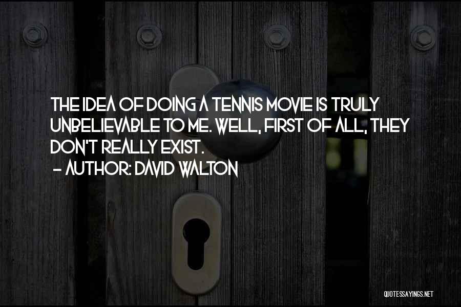 David Walton Quotes: The Idea Of Doing A Tennis Movie Is Truly Unbelievable To Me. Well, First Of All, They Don't Really Exist.