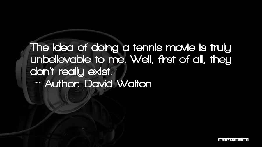 David Walton Quotes: The Idea Of Doing A Tennis Movie Is Truly Unbelievable To Me. Well, First Of All, They Don't Really Exist.