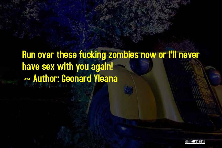 Geonard Yleana Quotes: Run Over These Fucking Zombies Now Or I'll Never Have Sex With You Again!